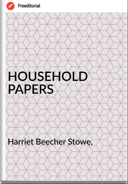 Harriet Beecher Stowe, HOUSEHOLD PAPERS