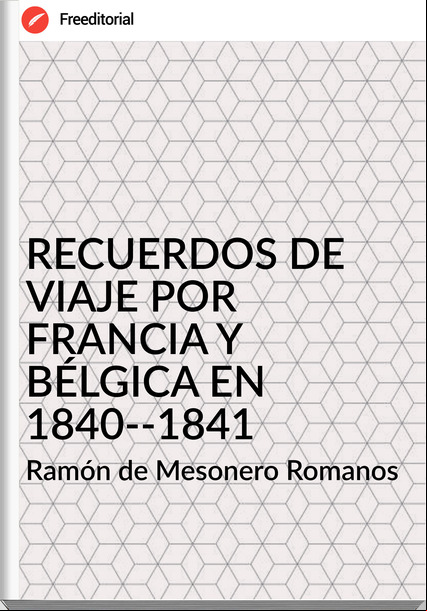 Ramón de Mesonero Romanos - RECUERDOS DE VIAJE POR FRANCIA Y BÉLGICA EN 1840-­1841