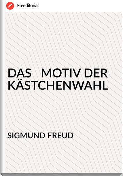 SIGMUND FREUD DAS   MOTIV DER KÄSTCHENWAHL