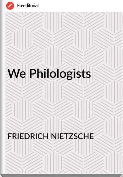FRIEDRICH NIETZSCHE We Philologists