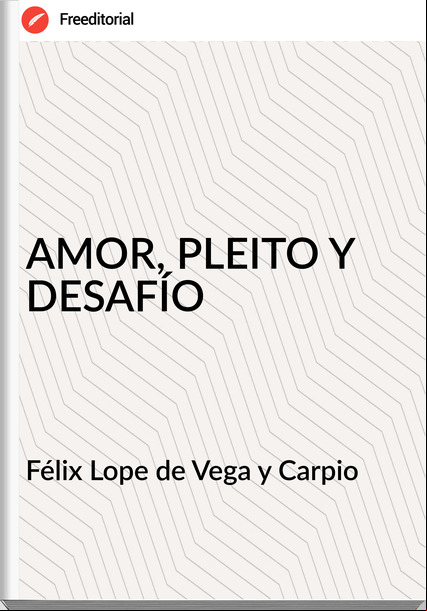 Félix Lope de Vega y Carpio - AMOR, PLEITO Y DESAFÍO