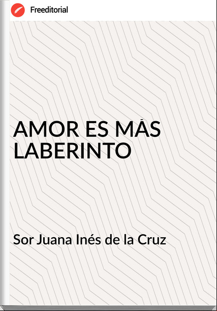 Sor Juana Inés de la Cruz AMOR ES MÁS LABERINTO