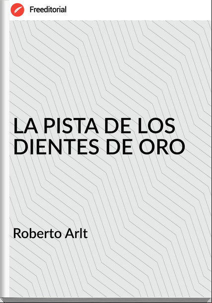 Roberto Arlt LA PISTA DE LOS DIENTES DE ORO
