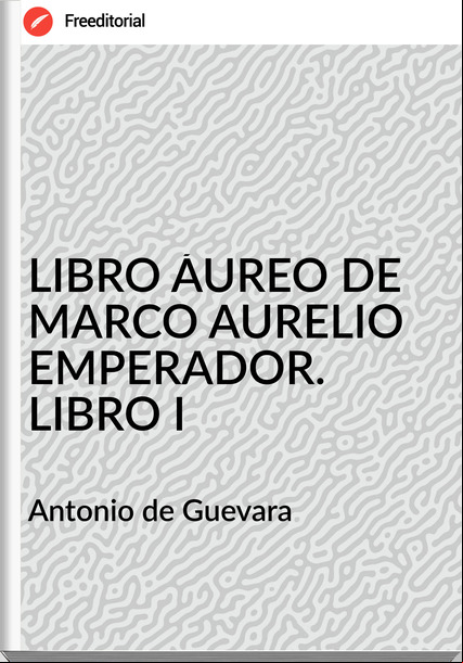  Antonio de Guevara - LIBRO ÁUREO DE MARCO AURELIO EMPERADOR. LIBRO I