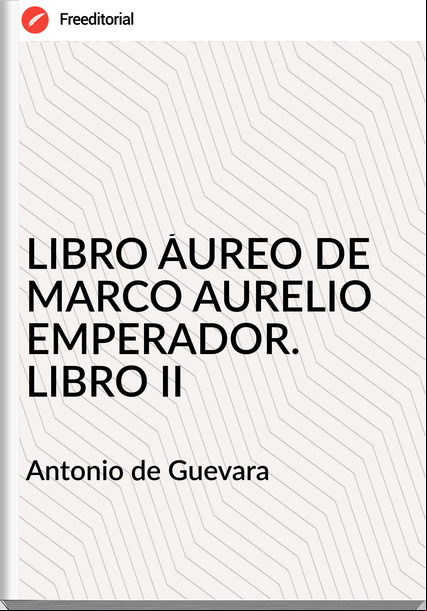  Antonio de Guevara - LIBRO ÁUREO DE MARCO AURELIO EMPERADOR. LIBRO II