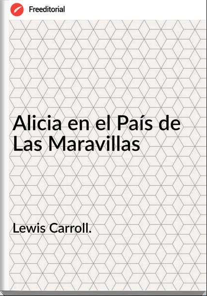 Lewis Carroll. - Alicia en el País de Las Maravillas