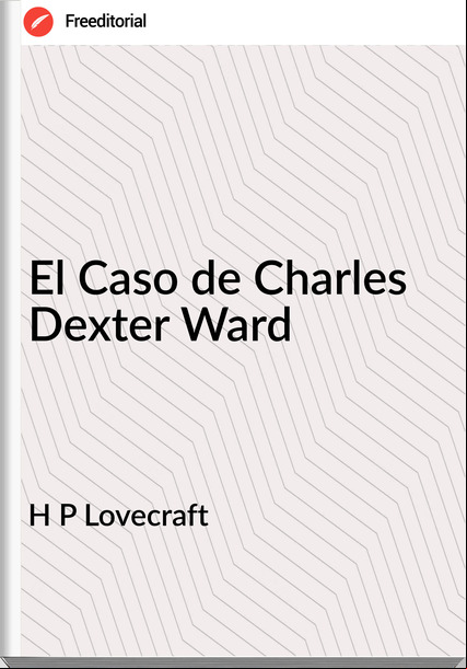 H P Lovecraft - El Caso de Charles Dexter Ward