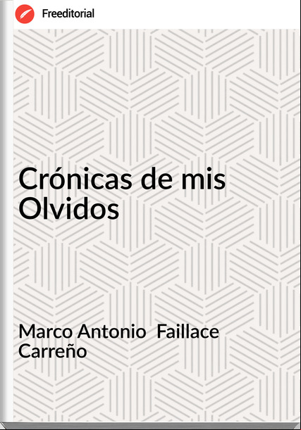 Marco Antonio  Faillace Carreño - Crónicas de mis Olvidos