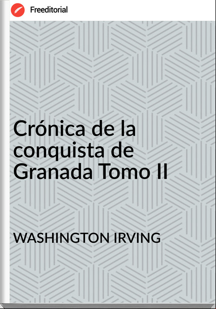 WASHINGTON IRVING - Crónica de la conquista de Granada Tomo II