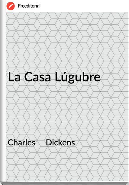 Charles     Dickens - La Casa Lúgubre