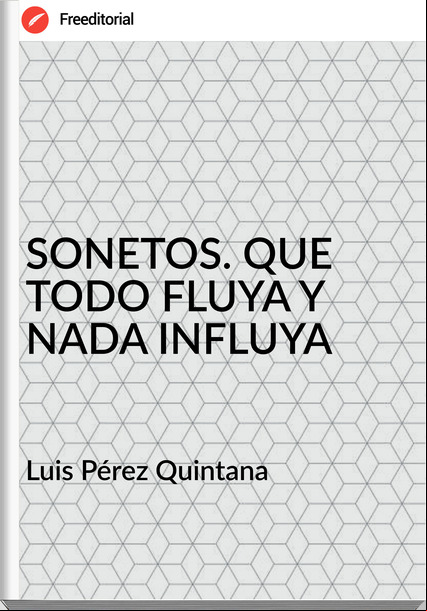 Luis Pérez Quintana - SONETOS. QUE TODO FLUYA Y NADA INFLUYA